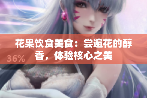 花果飲食美食：嘗遍花的醇香，體驗(yàn)核心之美
