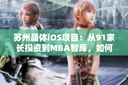 蘇州晶體iOS項(xiàng)目：從91家長投資到MBA智庫，如何實(shí)現(xiàn)商業(yè)價值？