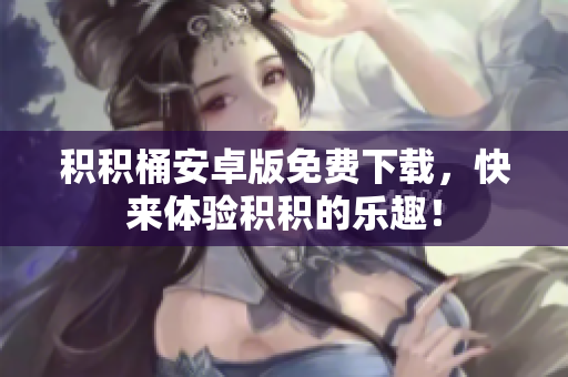 積積桶安卓版免費下載，快來體驗積積的樂趣！