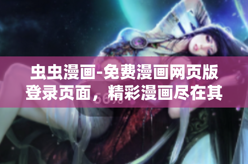 蟲蟲漫畫-免費漫畫網(wǎng)頁版登錄頁面，精彩漫畫盡在其中