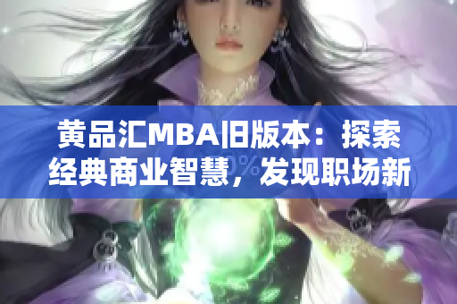 黃品匯MBA舊版本：探索經(jīng)典商業(yè)智慧，發(fā)現(xiàn)職場新視野