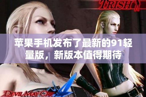 蘋果手機(jī)發(fā)布了最新的91輕量版，新版本值得期待
