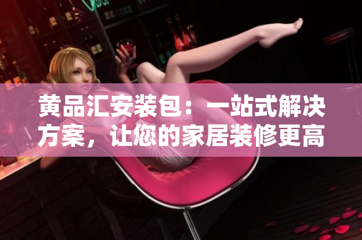 黃品匯安裝包：一站式解決方案，讓您的家居裝修更高效！