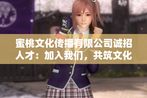 蜜桃文化傳播有限公司誠招人才：加入我們，共筑文化傳播夢想