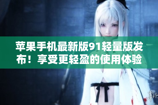 蘋果手機最新版91輕量版發(fā)布！享受更輕盈的使用體驗