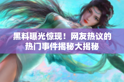 黑料曝光驚現(xiàn)！網(wǎng)友熱議的熱門事件揭秘大揭秘