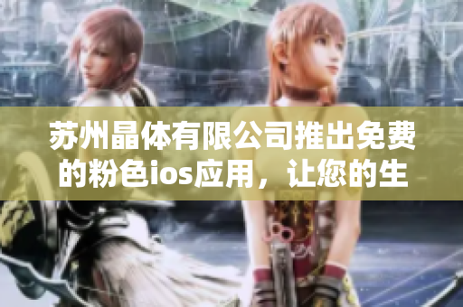 蘇州晶體有限公司推出免費的粉色ios應用，讓您的生活更加精彩