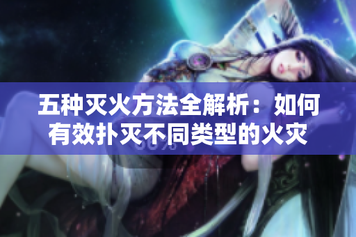 五種滅火方法全解析：如何有效撲滅不同類型的火災