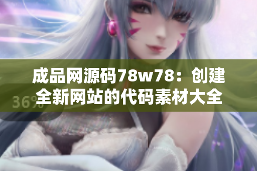 成品網源碼78w78：創(chuàng)建全新網站的代碼素材大全
