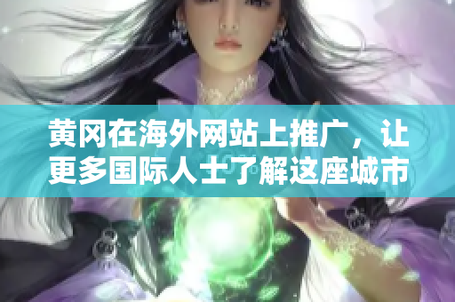 黃岡在海外網站上推廣，讓更多國際人士了解這座城市