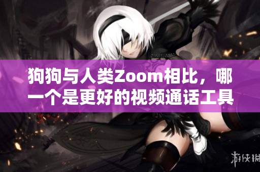 狗狗與人類Zoom相比，哪一個是更好的視頻通話工具？