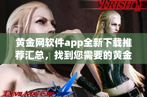 黃金網(wǎng)軟件app全新下載推薦匯總，找到您需要的黃金網(wǎng)軟件app就在這里