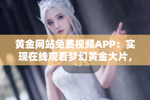 黃金網(wǎng)站免費視頻APP：實現(xiàn)在線觀看夢幻黃金大片，精彩內(nèi)容盡收眼底