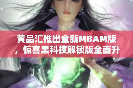 黃品匯推出全新MBAM版，驚喜黑科技解鎖版全面升級