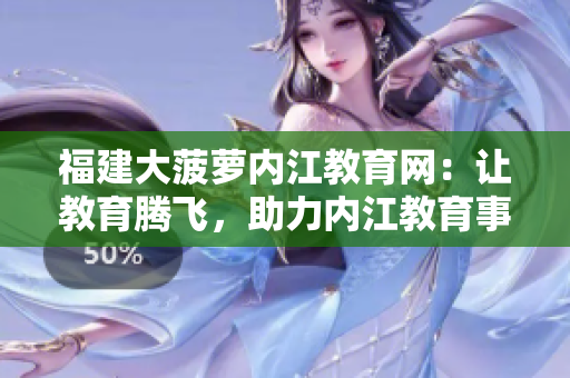福建大菠蘿內(nèi)江教育網(wǎng)：讓教育騰飛，助力內(nèi)江教育事業(yè)發(fā)展