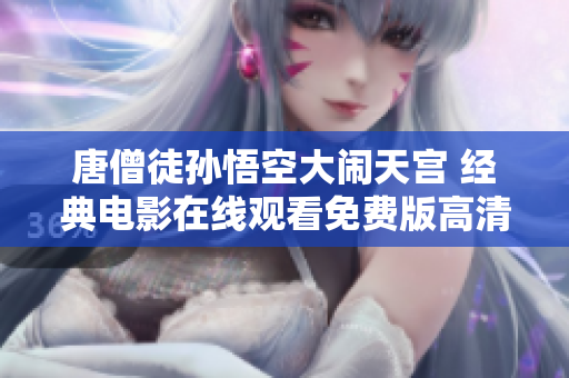 唐僧徒孫悟空大鬧天宮 經(jīng)典電影在線觀看免費版高清