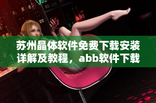 蘇州晶體軟件免費下載安裝詳解及教程，abb軟件下載安裝指南