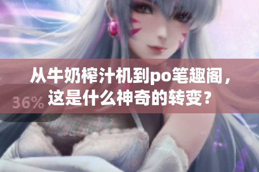 從牛奶榨汁機到po筆趣閣，這是什么神奇的轉(zhuǎn)變？