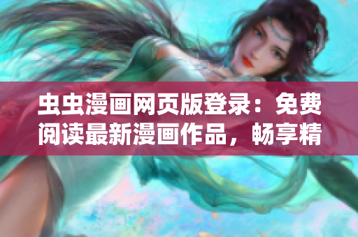 蟲蟲漫畫網(wǎng)頁版登錄：免費閱讀最新漫畫作品，暢享精彩漫畫世界