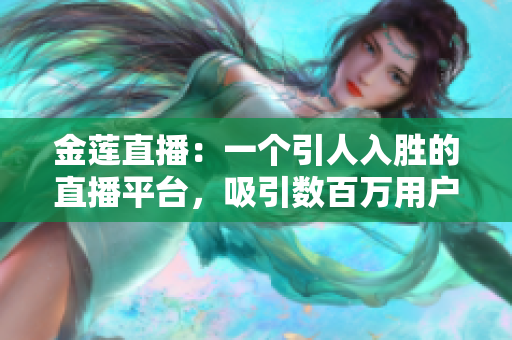 金蓮直播：一個(gè)引人入勝的直播平臺(tái)，吸引數(shù)百萬用戶的獨(dú)特魅力