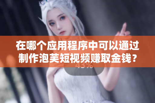 在哪個應(yīng)用程序中可以通過制作泡芙短視頻賺取金錢？