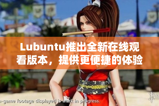 Lubuntu推出全新在線觀看版本，提供更便捷的體驗(yàn)