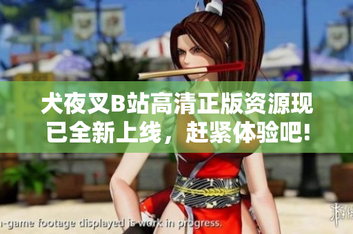 犬夜叉B站高清正版資源現(xiàn)已全新上線，趕緊體驗(yàn)吧!