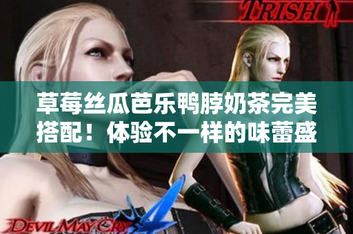 草莓絲瓜芭樂鴨脖奶茶完美搭配！體驗不一樣的味蕾盛宴
