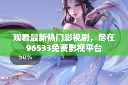 觀看最新熱門影視劇，盡在96533免費影視平臺