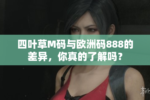 四葉草M碼與歐洲碼888的差異，你真的了解嗎？