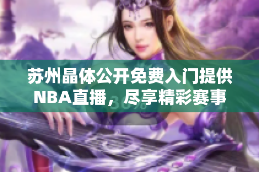 蘇州晶體公開免費入門提供NBA直播，盡享精彩賽事
