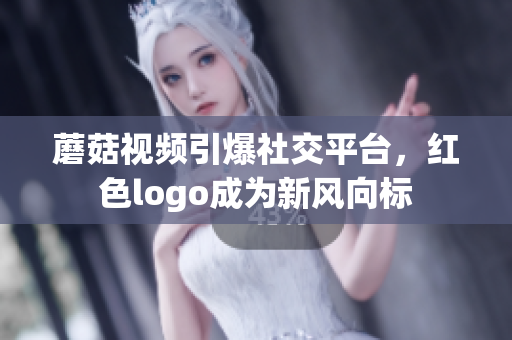 蘑菇視頻引爆社交平臺，紅色logo成為新風(fēng)向標(biāo)