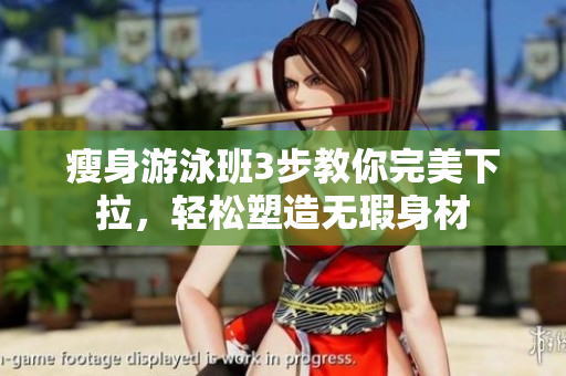 瘦身游泳班3步教你完美下拉，輕松塑造無(wú)瑕身材