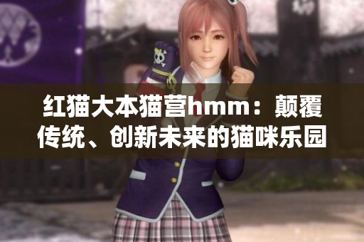 紅貓大本貓營(yíng)hmm：顛覆傳統(tǒng)、創(chuàng)新未來(lái)的貓咪樂(lè)園