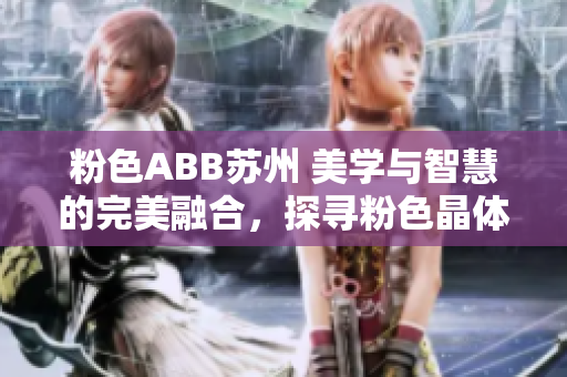 粉色ABB蘇州 美學(xué)與智慧的完美融合，探尋粉色晶體的優(yōu)雅魅力