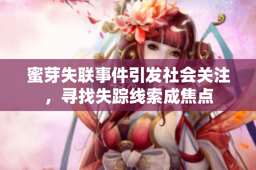蜜芽失聯(lián)事件引發(fā)社會(huì)關(guān)注，尋找失蹤線(xiàn)索成焦點(diǎn)
