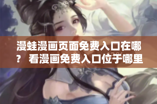 漫蛙漫畫(huà)頁(yè)面免費(fèi)入口在哪？ 看漫畫(huà)免費(fèi)入口位于哪里？