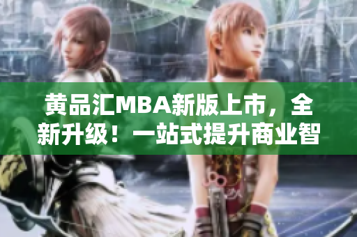 黃品匯MBA新版上市，全新升級！一站式提升商業(yè)智慧，助力職場發(fā)展！