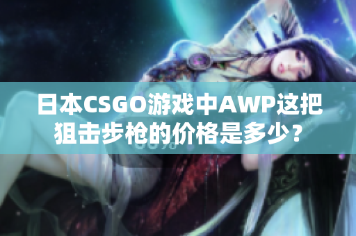 日本CSGO游戲中AWP這把狙擊步槍的價(jià)格是多少？