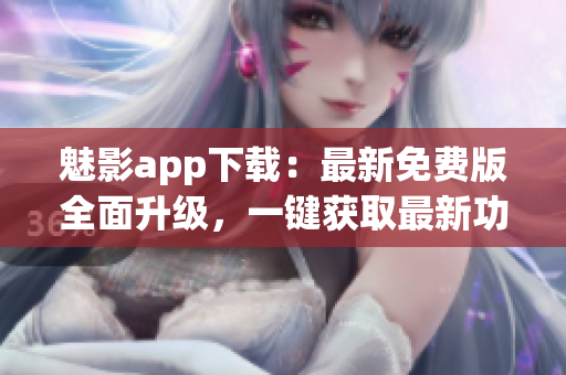 魅影app下載：最新免費(fèi)版全面升級(jí)，一鍵獲取最新功能