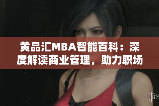 黃品匯MBA智能百科：深度解讀商業(yè)管理，助力職場智慧成長