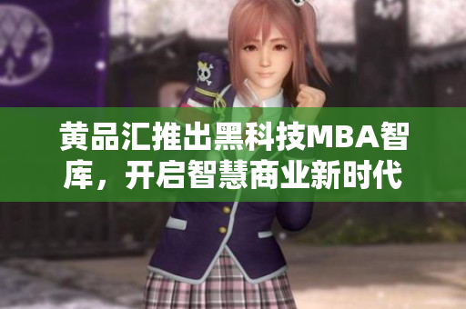 黃品匯推出黑科技MBA智庫，開啟智慧商業(yè)新時代