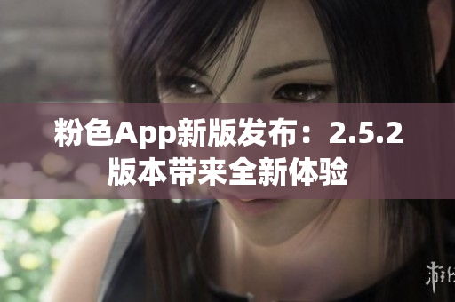 粉色App新版發(fā)布：2.5.2版本帶來全新體驗