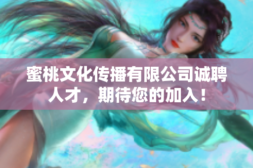 蜜桃文化傳播有限公司誠聘人才，期待您的加入！