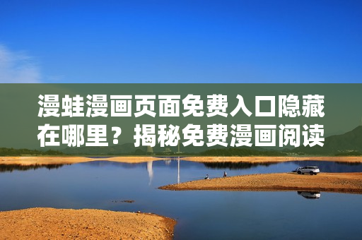 漫蛙漫畫(huà)頁(yè)面免費(fèi)入口隱藏在哪里？揭秘免費(fèi)漫畫(huà)閱讀位置