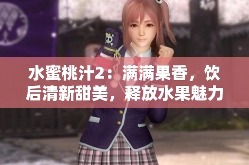 水蜜桃汁2：滿(mǎn)滿(mǎn)果香，飲后清新甜美，釋放水果魅力