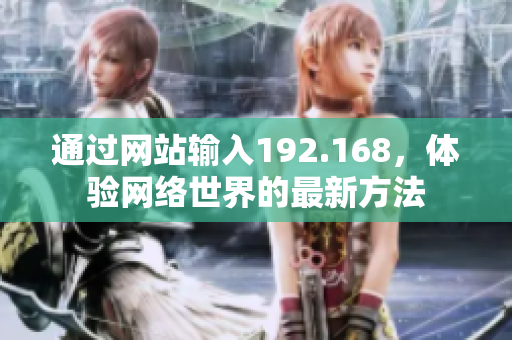 通過網(wǎng)站輸入192.168，體驗(yàn)網(wǎng)絡(luò)世界的最新方法