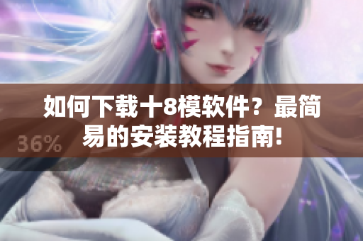 如何下載十8模軟件？最簡易的安裝教程指南!