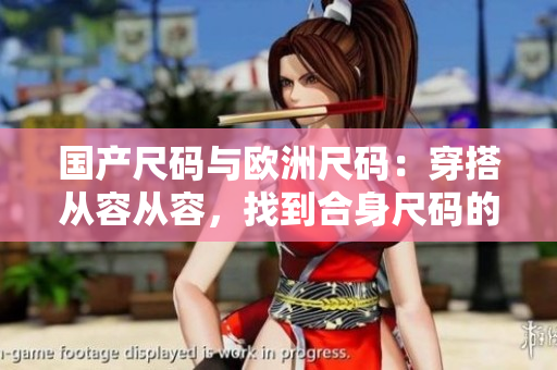 國(guó)產(chǎn)尺碼與歐洲尺碼：穿搭從容從容，找到合身尺碼的秘訣