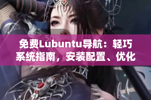 免費(fèi)Lubuntu導(dǎo)航：輕巧系統(tǒng)指南，安裝配置、優(yōu)化技巧一網(wǎng)打盡
